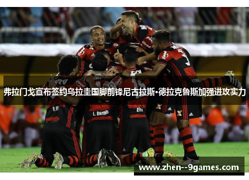 弗拉门戈宣布签约乌拉圭国脚前锋尼古拉斯·德拉克鲁斯加强进攻实力 弗拉门戈宣布签约乌拉圭国脚前锋尼古拉斯·德拉克鲁斯加强进攻实力