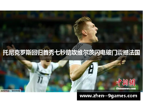 托尼克罗斯回归首秀七秒助攻维尔茨闪电破门震撼法国