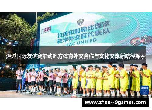 通过国际友谊赛推动地方体育外交合作与文化交流新路径探索