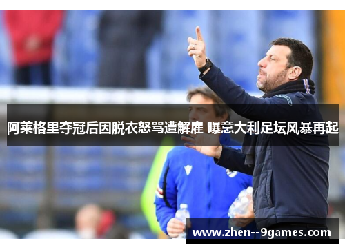 阿莱格里夺冠后因脱衣怒骂遭解雇 曝意大利足坛风暴再起