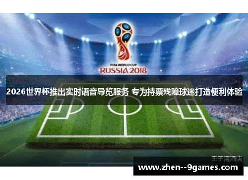 2026世界杯推出实时语音导览服务 专为持票残障球迷打造便利体验
