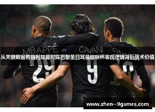 从关键数据看格列兹曼对阵巴黎圣日耳曼欧联杯表现逻辑背后战术价值 从关键数据看格列兹曼对阵巴黎圣日耳曼欧联杯表现逻辑背后战术价值